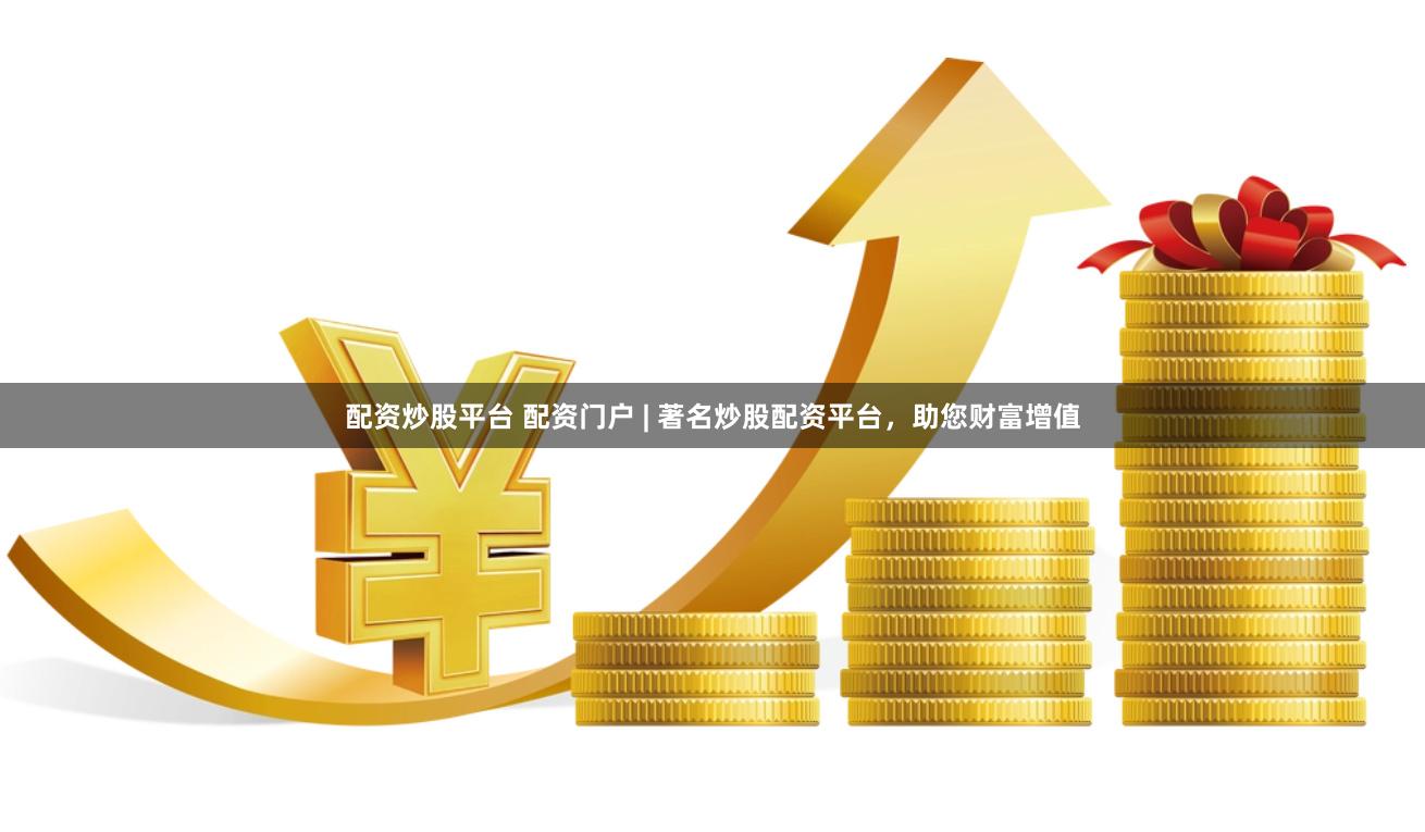 配资炒股平台 配资门户 | 著名炒股配资平台，助您财富增值