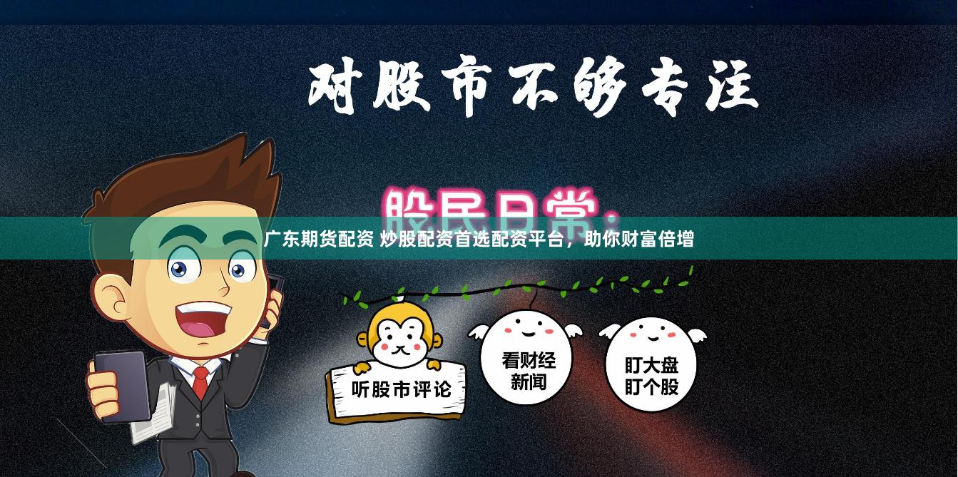 广东期货配资 炒股配资首选配资平台，助你财富倍增