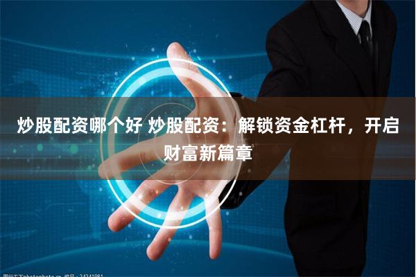 炒股配资哪个好 炒股配资：解锁资金杠杆，开启财富新篇章