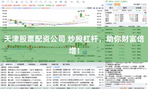 天津股票配资公司 炒股杠杆，助你财富倍增！