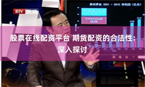 股票在线配资平台 期货配资的合法性：深入探讨