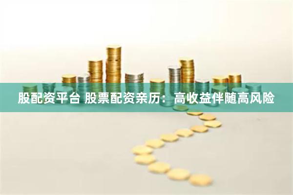 股配资平台 股票配资亲历：高收益伴随高风险