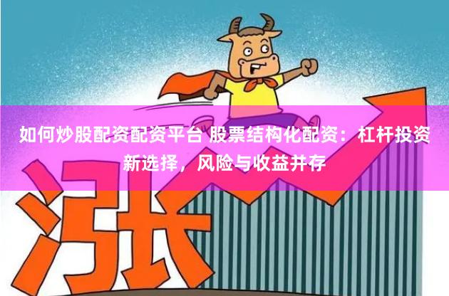 如何炒股配资配资平台 股票结构化配资：杠杆投资新选择，风险与收益并存