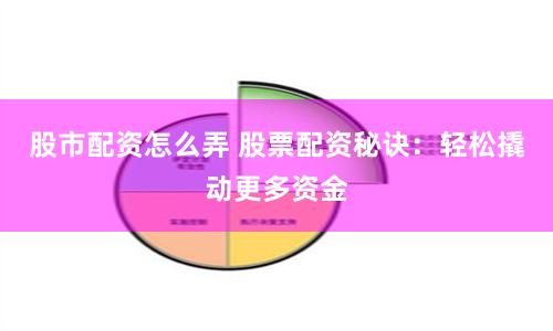 股市配资怎么弄 股票配资秘诀：轻松撬动更多资金