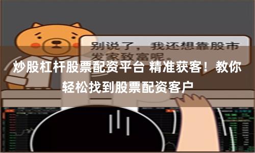炒股杠杆股票配资平台 精准获客！教你轻松找到股票配资客户