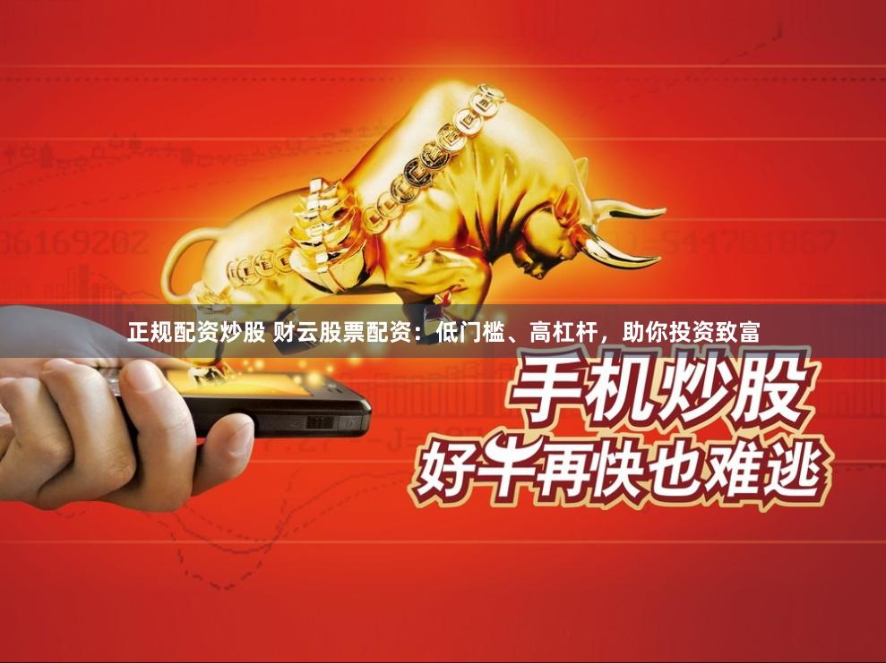 正规配资炒股 财云股票配资：低门槛、高杠杆，助你投资致富