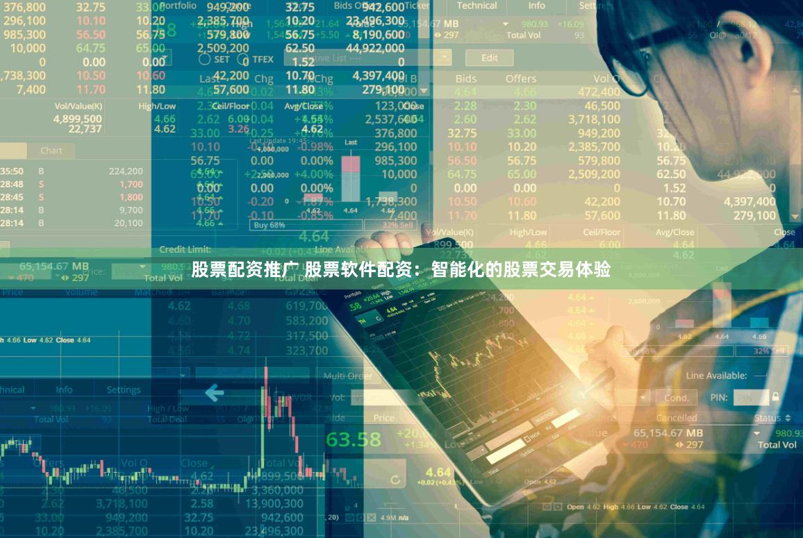 股票配资推广 股票软件配资：智能化的股票交易体验