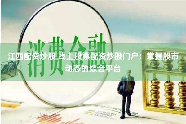 江西配资炒股 线上股票配资炒股门户：掌握股市动态的综合平台