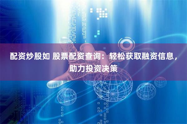 配资炒股如 股票配资查询：轻松获取融资信息，助力投资决策