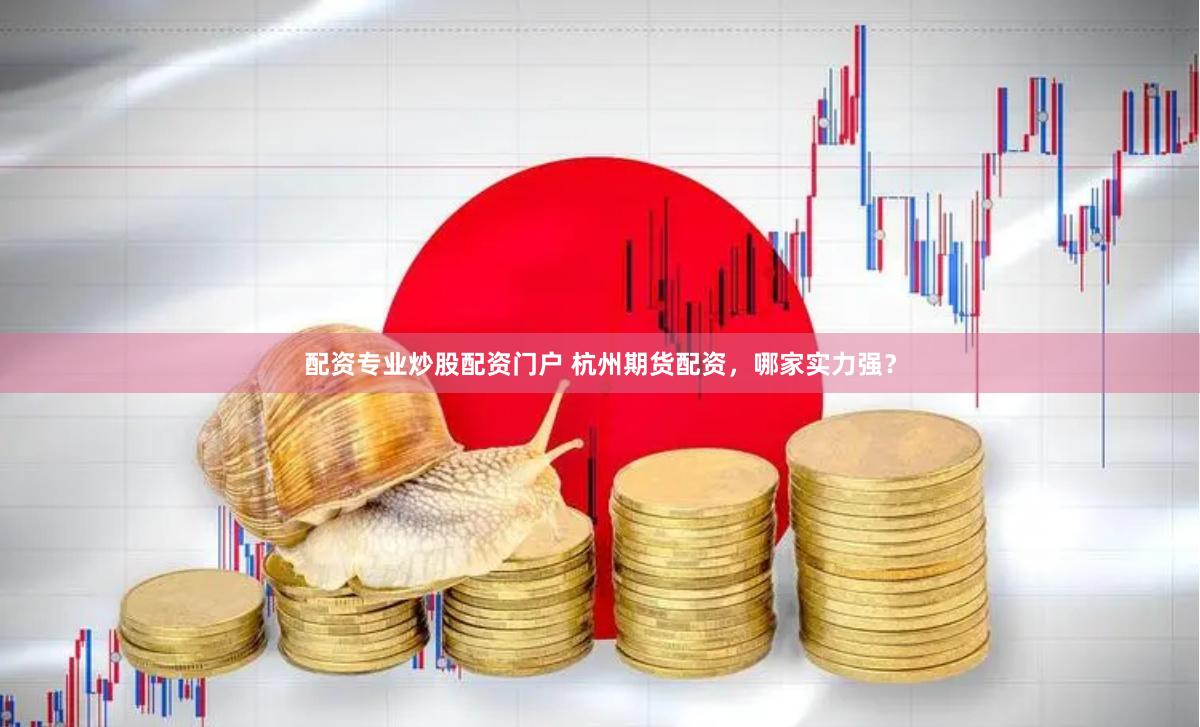 配资专业炒股配资门户 杭州期货配资，哪家实力强？
