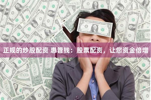 正规的炒股配资 惠管钱：股票配资，让您资金倍增