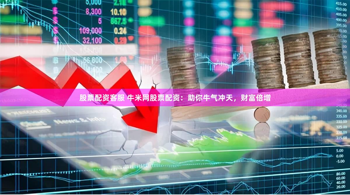 股票配资客服 牛米网股票配资：助你牛气冲天，财富倍增