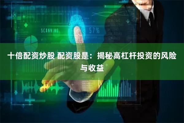 十倍配资炒股 配资股是：揭秘高杠杆投资的风险与收益