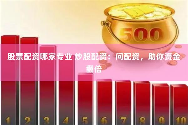股票配资哪家专业 炒股配资：问配资，助你资金翻倍