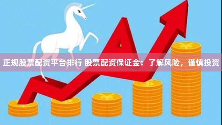 正规股票配资平台排行 股票配资保证金:了解风险,谨慎投资