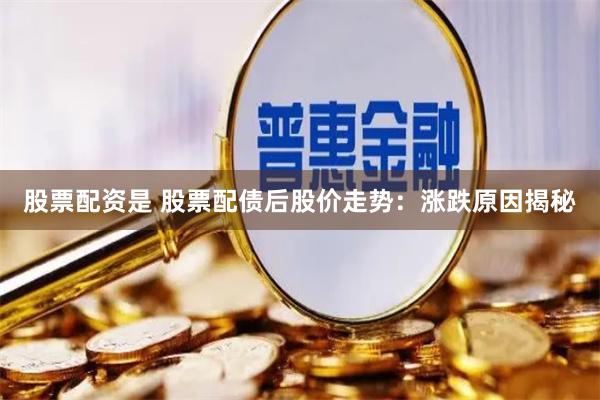 股票配资是 股票配债后股价走势：涨跌原因揭秘