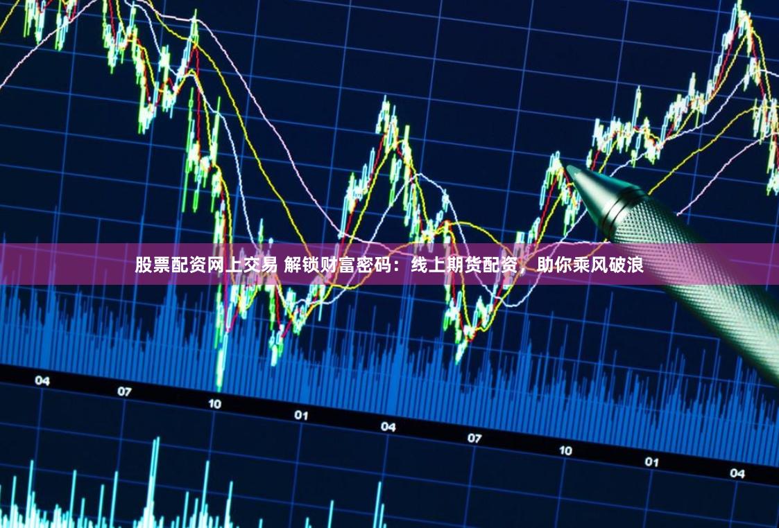 股票配资网上交易 解锁财富密码：线上期货配资，助你乘风破浪