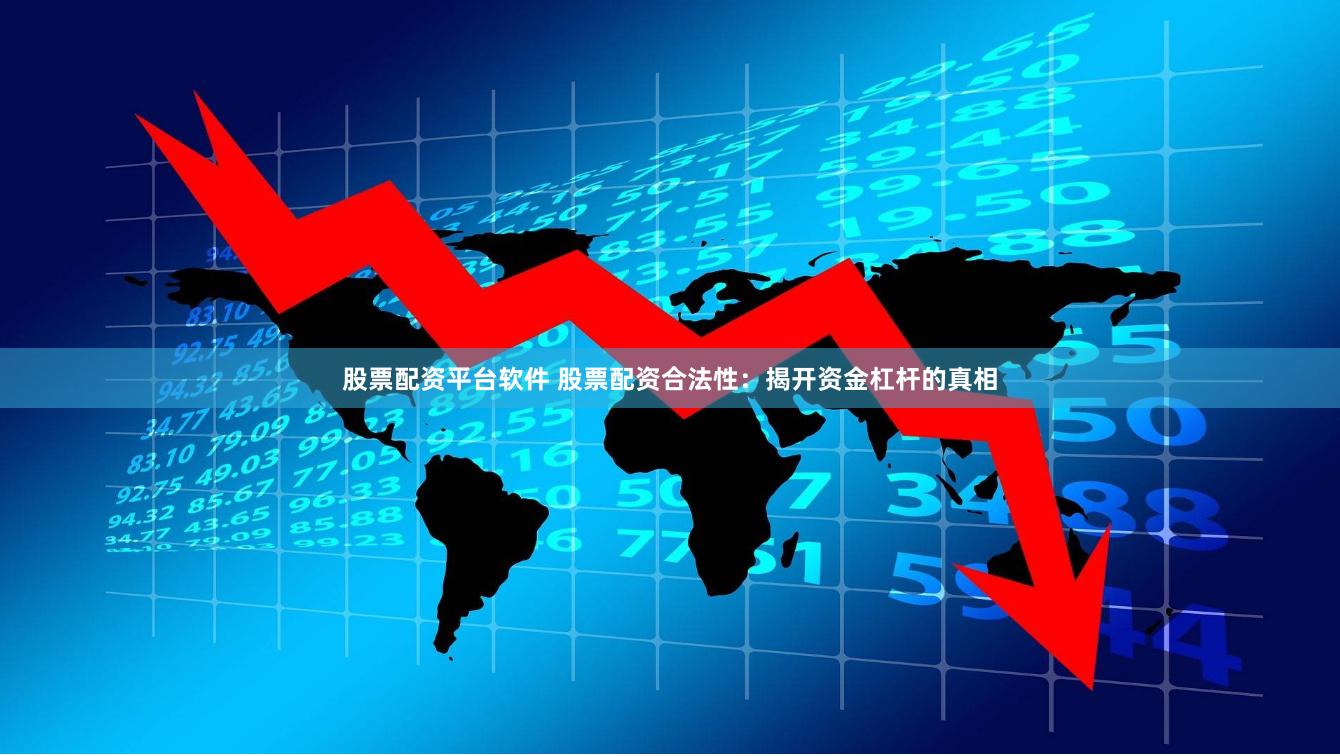 股票配资平台软件 股票配资合法性：揭开资金杠杆的真相