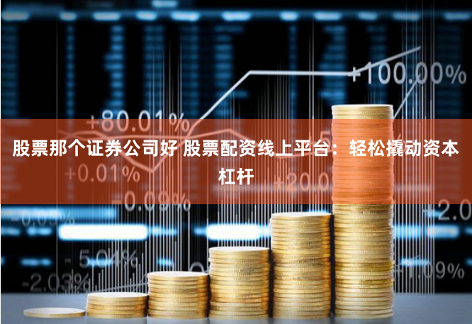 股票那个证券公司好 股票配资线上平台：轻松撬动资本杠杆