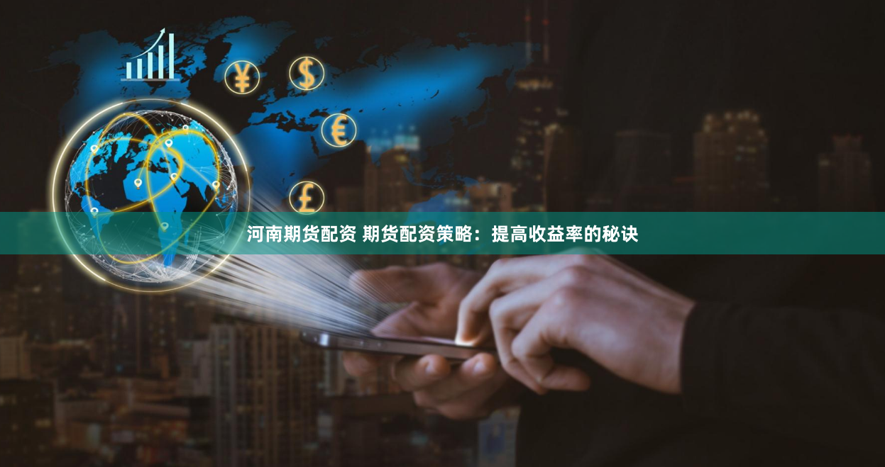 河南期货配资 期货配资策略：提高收益率的秘诀