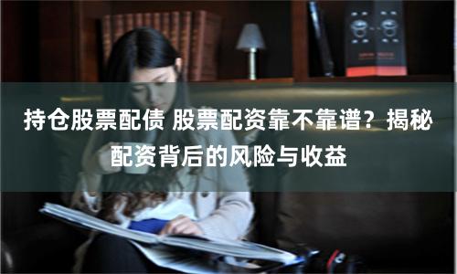 持仓股票配债 股票配资靠不靠谱？揭秘配资背后的风险与收益