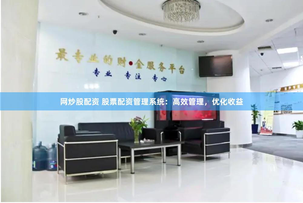网炒股配资 股票配资管理系统：高效管理，优化收益