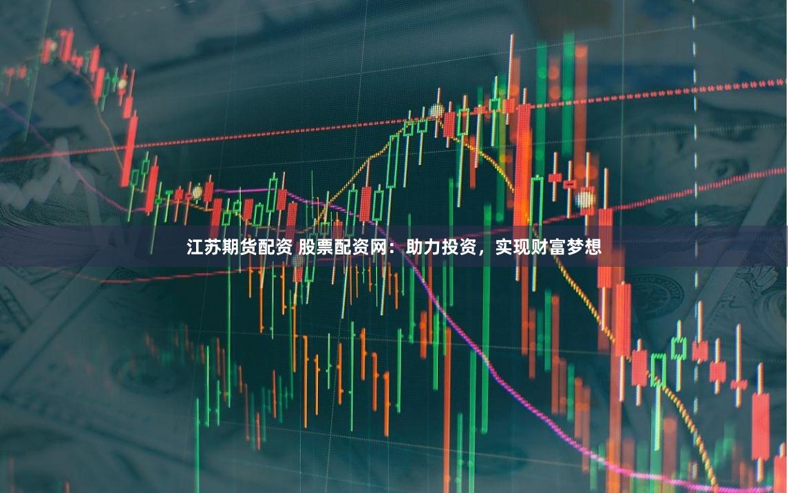 江苏期货配资 股票配资网：助力投资，实现财富梦想