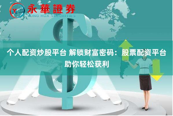 个人配资炒股平台 解锁财富密码：股票配资平台助你轻松获利