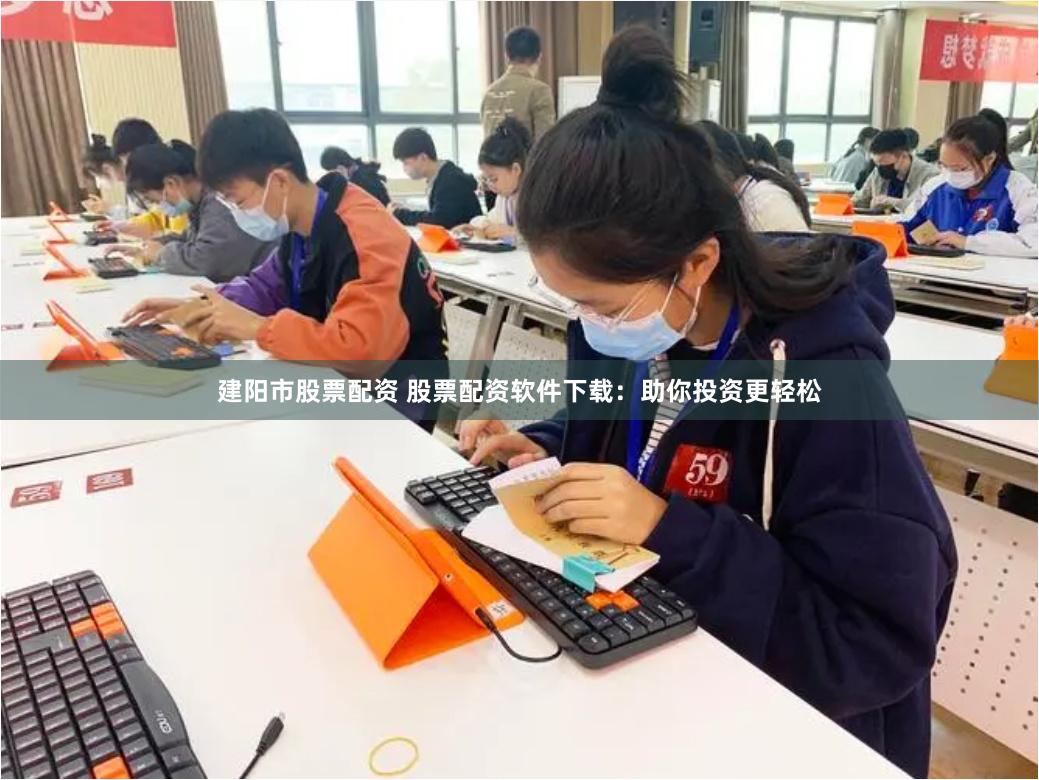 建阳市股票配资 股票配资软件下载：助你投资更轻松