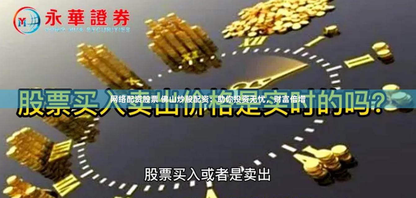 网络配资股票 佛山炒股配资：助你投资无忧，财富倍增