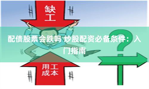 配债股票会跌吗 炒股配资必备条件：入门指南