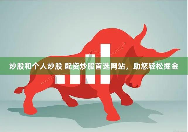 炒股和个人炒股 配资炒股首选网站，助您轻松掘金