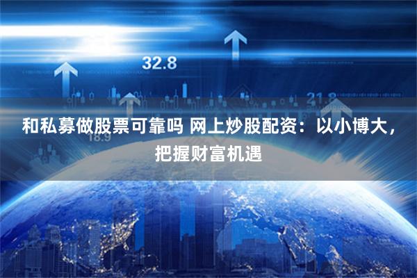 和私募做股票可靠吗 网上炒股配资：以小博大，把握财富机遇