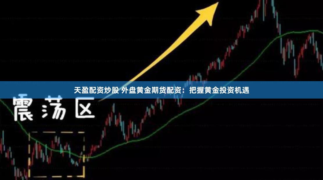 天盈配资炒股 外盘黄金期货配资：把握黄金投资机遇