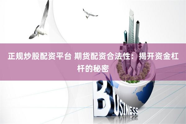 正规炒股配资平台 期货配资合法性：揭开资金杠杆的秘密