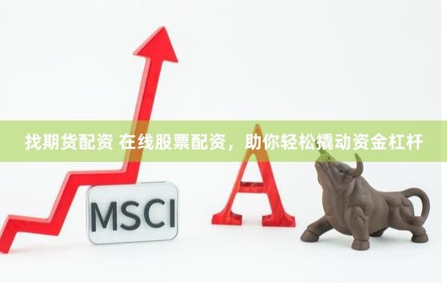 找期货配资 在线股票配资，助你轻松撬动资金杠杆