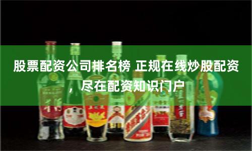 股票配资公司排名榜 正规在线炒股配资，尽在配资知识门户