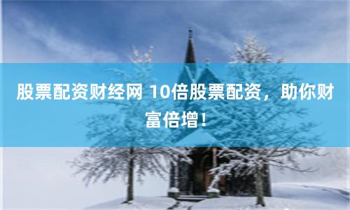股票配资财经网 10倍股票配资，助你财富倍增！