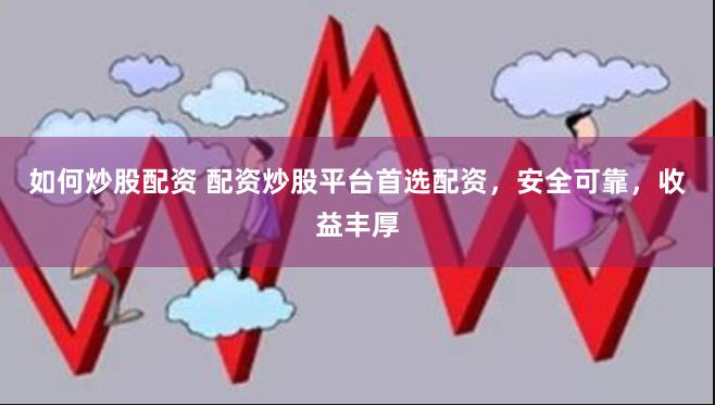 如何炒股配资 配资炒股平台首选配资，安全可靠，收益丰厚