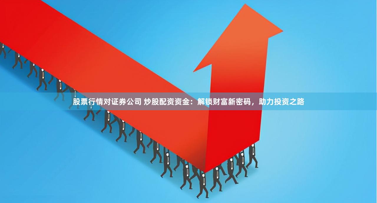 股票行情对证券公司 炒股配资资金：解锁财富新密码，助力投资之路