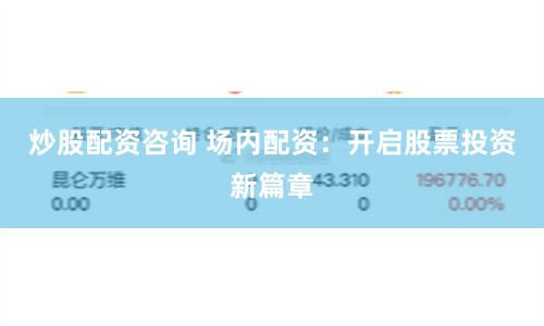 炒股配资咨询 场内配资：开启股票投资新篇章