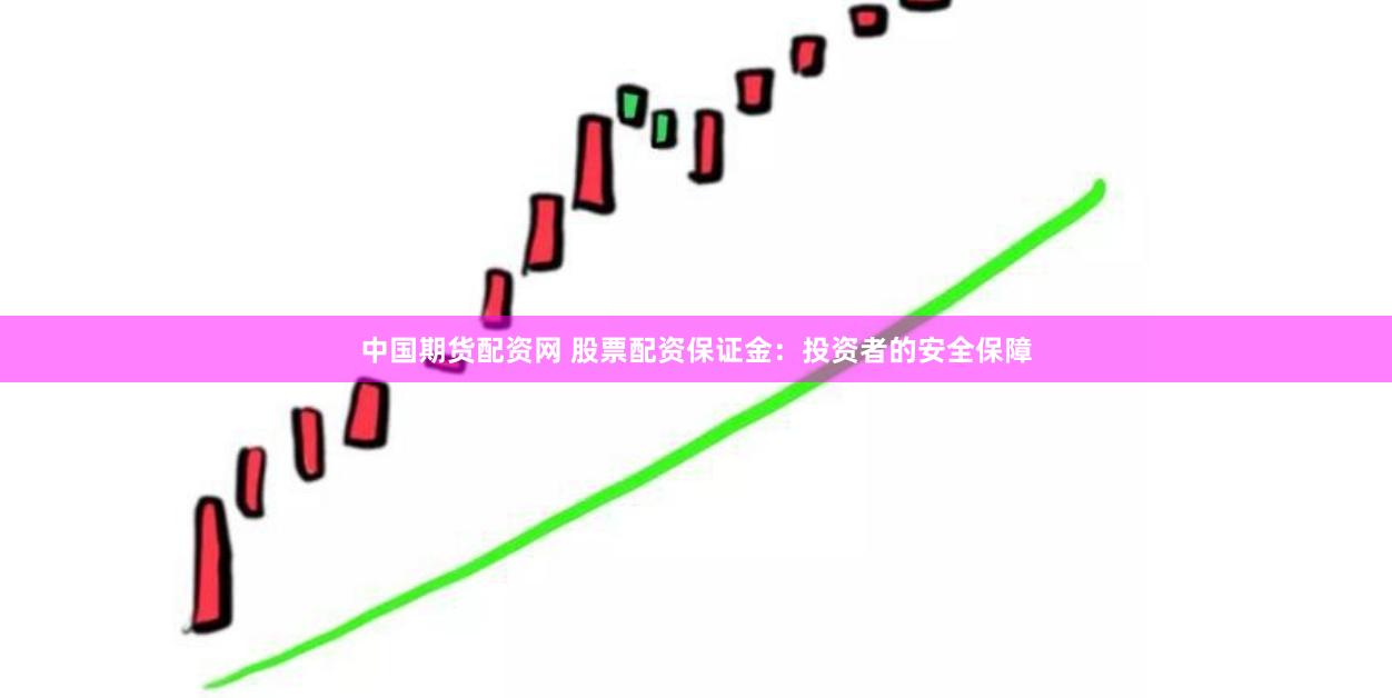 中国期货配资网 股票配资保证金：投资者的安全保障