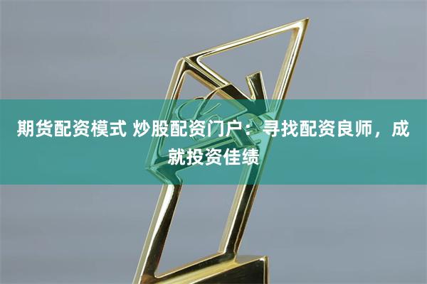 期货配资模式 炒股配资门户:寻找配资良师,成就投资佳绩