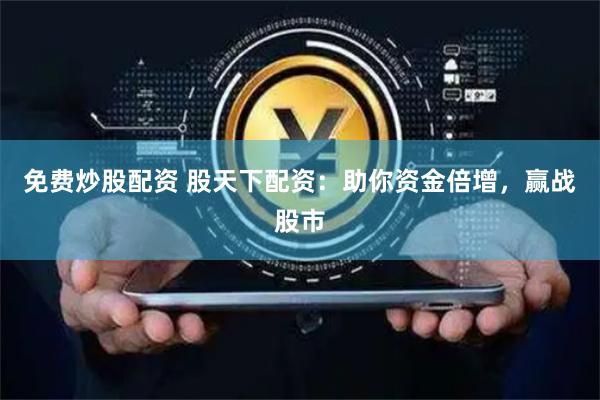 免费炒股配资 股天下配资：助你资金倍增，赢战股市