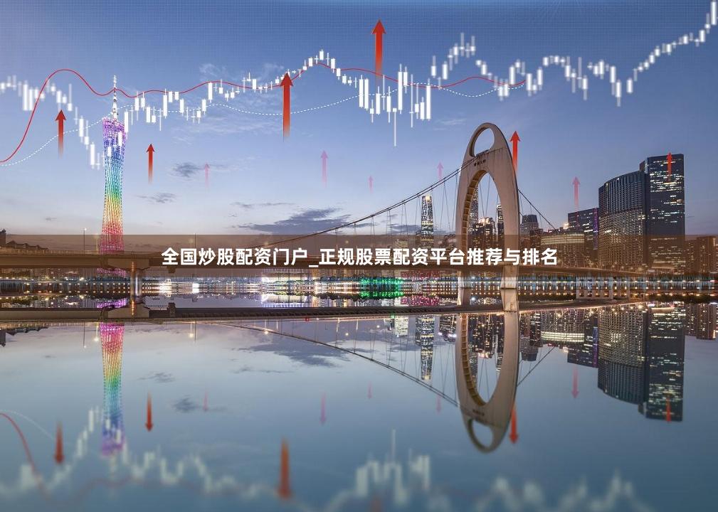 全国炒股配资门户_正规股票配资平台推荐与排名
