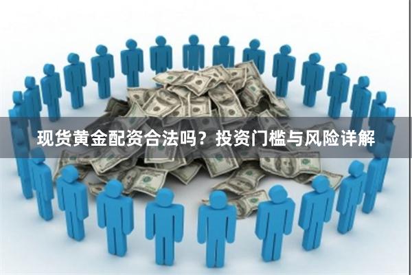 现货黄金配资合法吗？投资门槛与风险详解